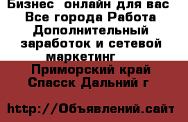 Бизнес- онлайн для вас! - Все города Работа » Дополнительный заработок и сетевой маркетинг   . Приморский край,Спасск-Дальний г.